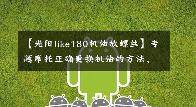【光阳like180机油放螺丝】专题摩托正确更换机油的方法，你get到了吗？