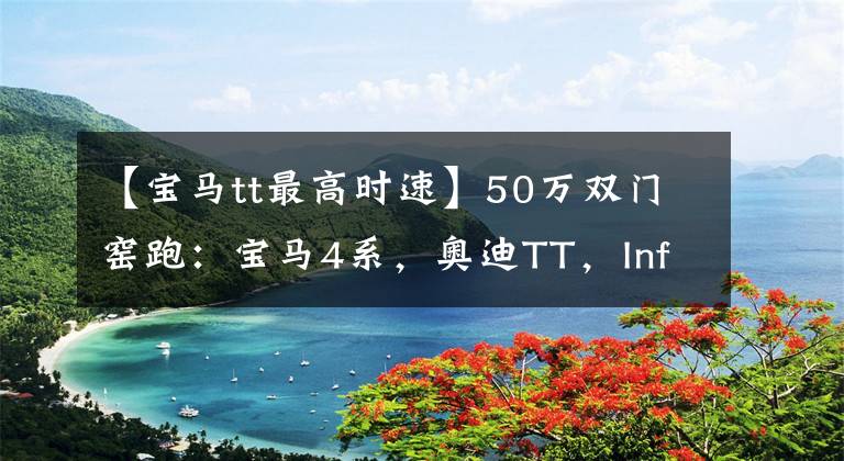 【宝马tt最高时速】50万双门窑跑:宝马4系,奥迪TT,Infinidi Q60,你选谁?