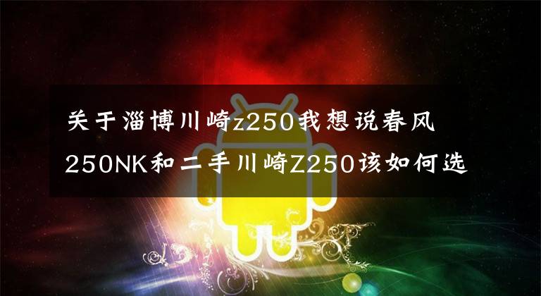 关于淄博川崎z250我想说春风250NK和二手川崎Z250该如何选择？