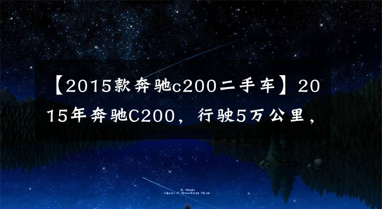 【2015款奔驰c200二手车】2015年奔驰C200,行驶5万公里,现在多少钱可以入手?