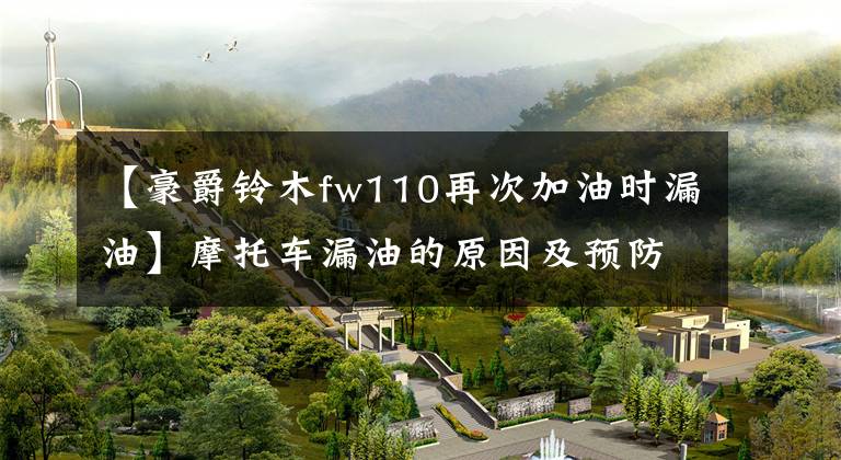 【豪爵铃木fw110再次加油时漏油】摩托车漏油的原因及预防措施