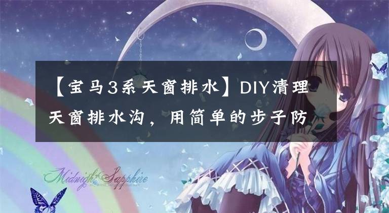【宝马3系天窗排水】DIY清理天窗排水沟,用简单的步子防止车上下小雨。