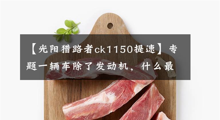 【光阳猎路者ck1150提速】专题一辆车除了发动机，什么最重要？