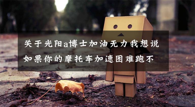 关于光阳a博士加油无力我想说如果你的摩托车加速困难跑不起来,不妨检查一下这个小配件