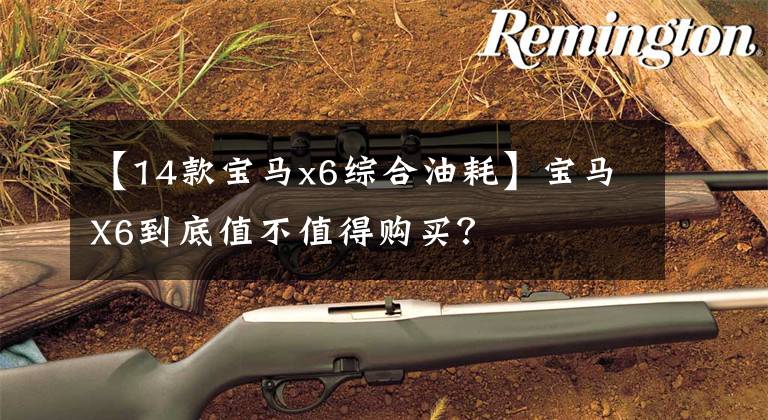 【14款宝马x6综合油耗】宝马X6到底值不值得购买?