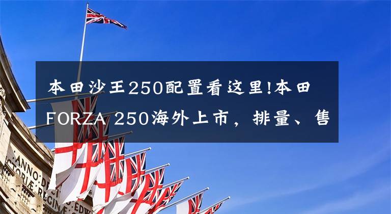 本田沙王250配置看这里!本田FORZA 250海外上市,排量、售价更符合国内车友口味