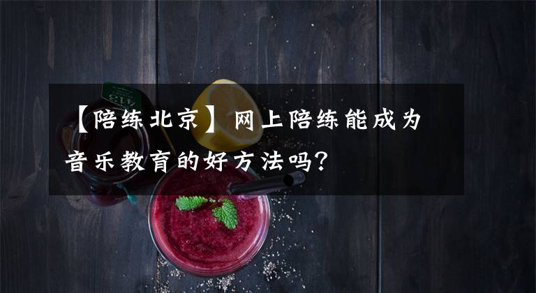 【陪练北京】网上陪练能成为音乐教育的好方法吗？