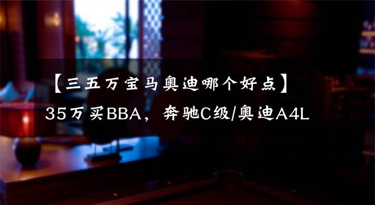 【三五万宝马奥迪哪个好点】35万买BBA，奔驰C级/奥迪A4L/宝马3系哪个空间大？