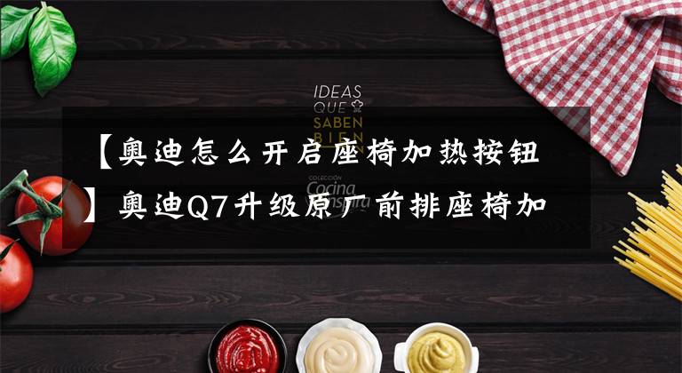 【奥迪怎么开启座椅加热按钮】奥迪Q7升级原厂前排座椅加热，没有秋天的2021适合这样改