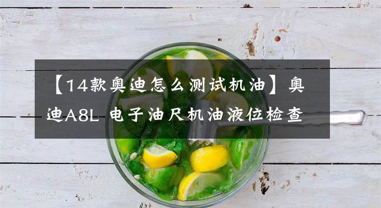 【14款奥迪怎么测试机油】奥迪A8L 电子油尺机油液位检查方法