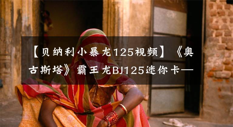 【贝纳利小暴龙125视频】《奥古斯塔》霸王龙BJ125迷你卡——骑士网蠢货评价。