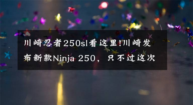 川崎忍者250sl看这里!川崎发布新款Ninja 250，只不过这次是单缸的SL