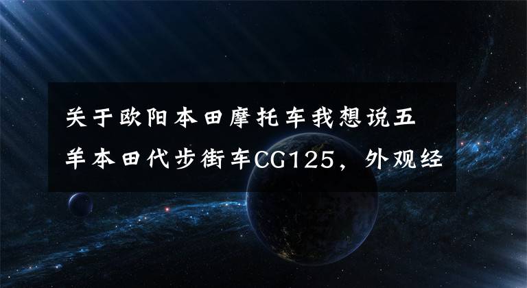 关于欧阳本田摩托车我想说五羊本田代步街车CG125,外观经典,百公里油耗1.8L,售6980元