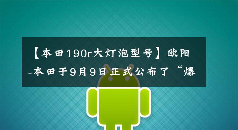 【本田190r大灯泡型号】欧阳-本田于9月9日正式公布了“爆凤眼”CB190R细节。