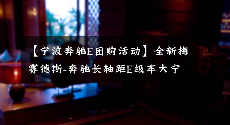 【宁波奔驰E团购活动】全新梅赛德斯-奔驰长轴距E级车大宁波上市盛典圆满举行