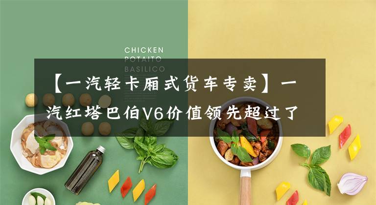 【一汽轻卡厢式货车专卖】一汽红塔巴伯V6价值领先超过了你的期望。