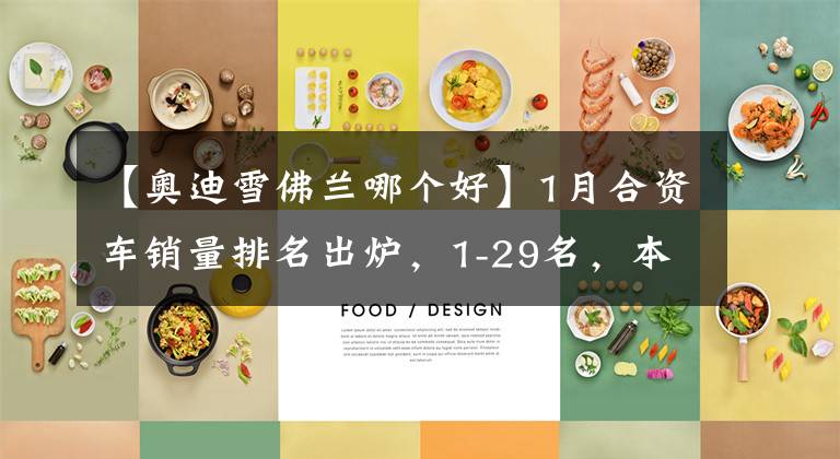 【奥迪雪佛兰哪个好】1月合资车销量排名出炉，1-29名，本田反超丰田，别克奥迪前十！