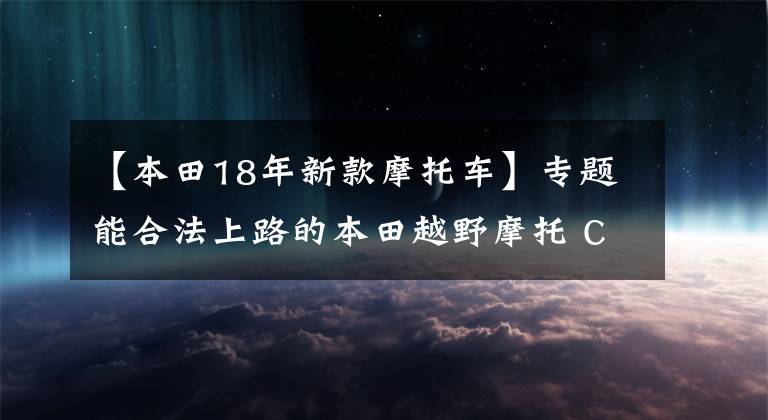 【本田18年新款摩托车】专题能合法上路的本田越野摩托 CRF450L 2020款外媒简评