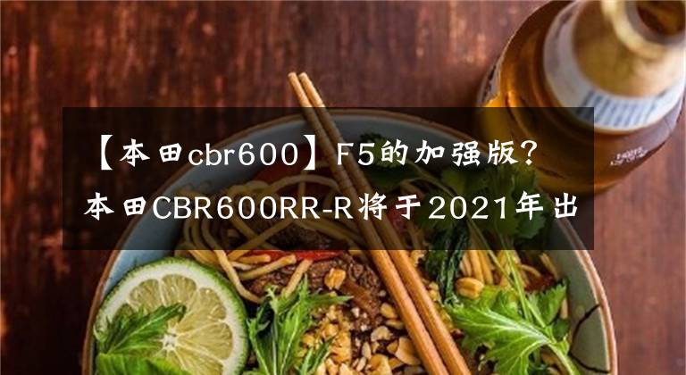 【本田cbr600】F5的加强版?本田CBR600RR-R将于2021年出道