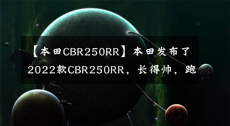 【本田CBR250RR】本田发布了2022款CBR250RR,长得帅,跑得快,但价格也很贵。