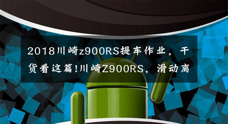 2018川崎z900RS提车作业,干货看这篇!川崎Z900RS,滑动离合器、ktrc循迹系统,提车第二天前避震漏油