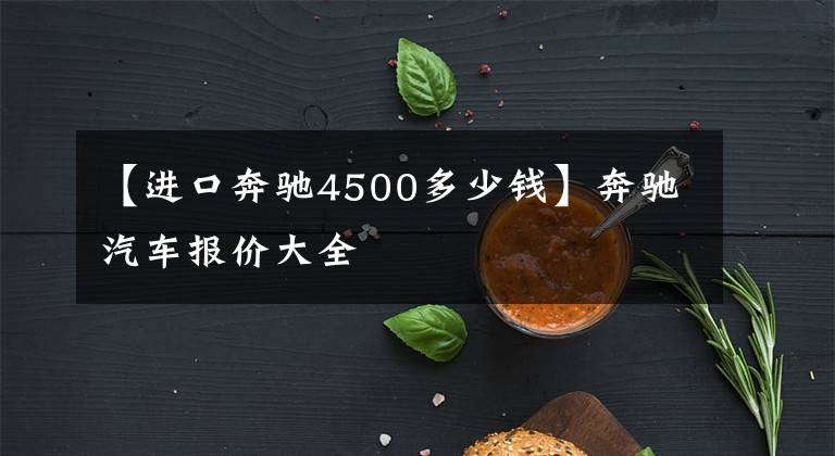【进口奔驰4500多少钱】奔驰汽车报价大全