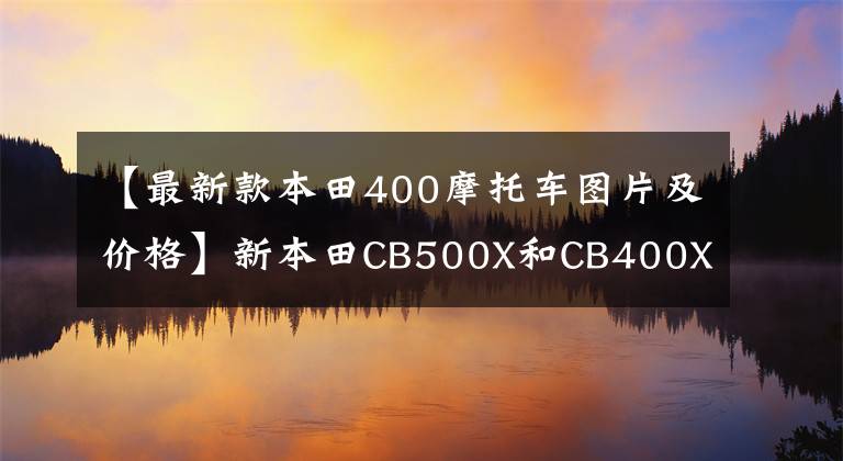 【最新款本田400摩托车图片及价格】新本田CB500X和CB400X有什么区别？去某某谁更合适？