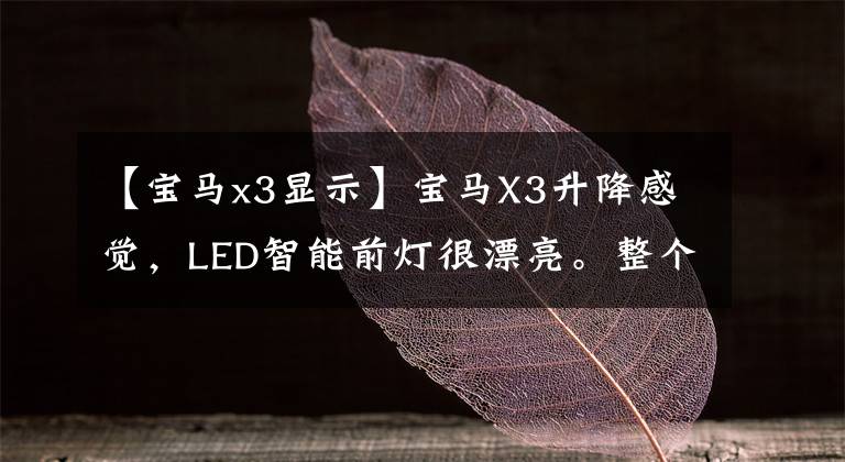 【宝马x3显示】宝马X3升降感觉，LED智能前灯很漂亮。整个液晶屏仪表盘显示屏工作正常。