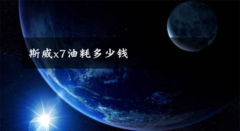 斯威x7油耗多少钱