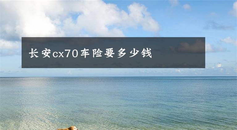 长安cx70车险要多少钱
