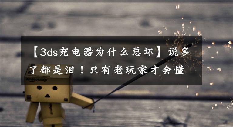 【3ds充电器为什么总坏】说多了都是泪！只有老玩家才会懂的游戏常识和烦恼