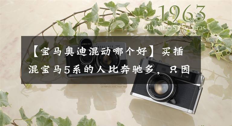 【宝马奥迪混动哪个好】买插混宝马5系的人比奔驰多，只因每月养车省杯星巴克？