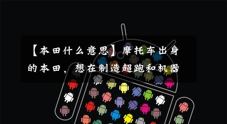 【本田什么意思】摩托车出身的本田，想在制造超跑和机器人后征服天空吗？