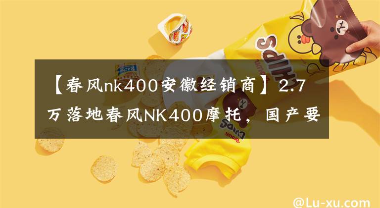 【春风nk400安徽经销商】2.7万落地春风NK400摩托，国产要超合资了？骑1万公里感觉非常