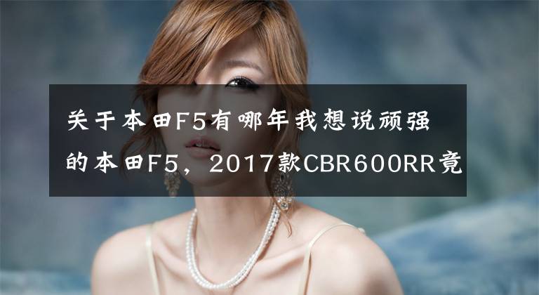 关于本田F5有哪年我想说顽强的本田F5,2017款CBR600RR竟然有货