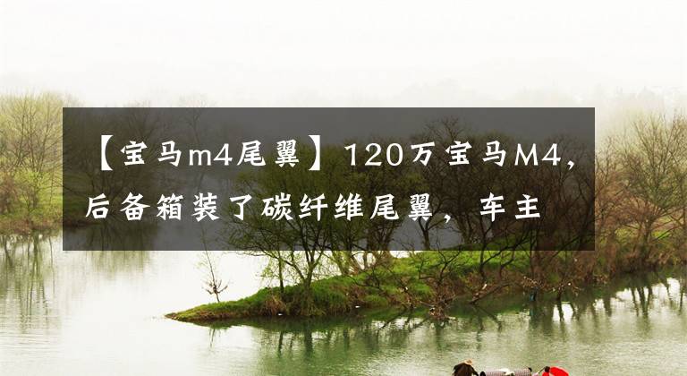 【宝马m4尾翼】120万宝马M4,后备箱装了碳纤维尾翼,车主们更喜欢这种颜色。