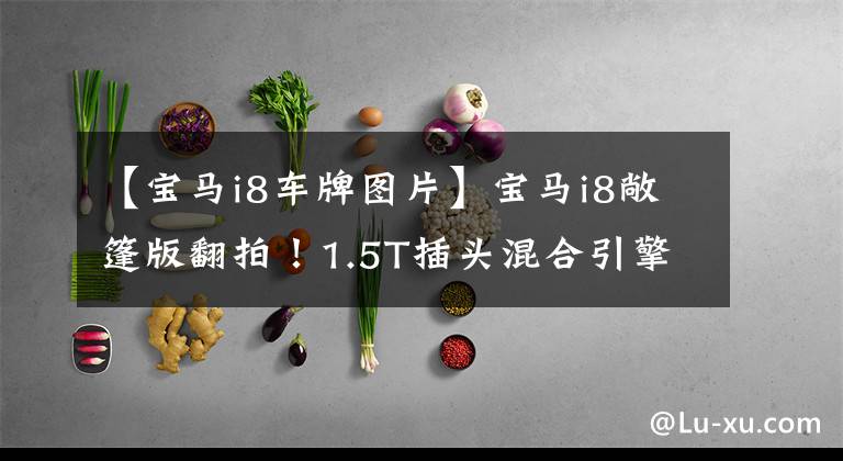 【宝马i8车牌图片】宝马i8敞篷版翻拍!1.5T插头混合引擎,前卫剪刀门造型