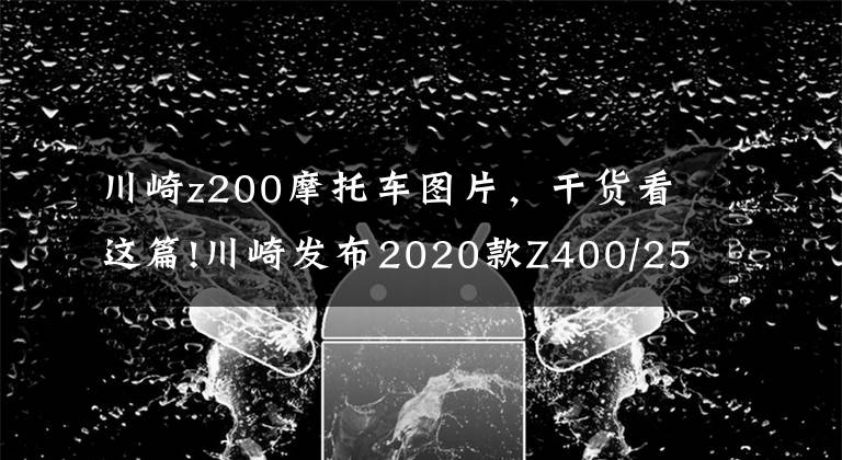 川崎z200摩托车图片,干货看这篇!川崎发布2020款Z400/250/125运动街车,新花色亮相