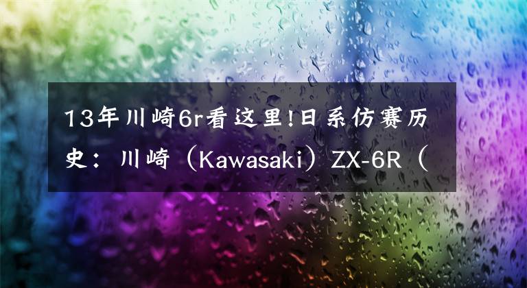 13年川崎6r看这里!日系仿赛历史:川崎(Kawasaki)ZX-6R(上)