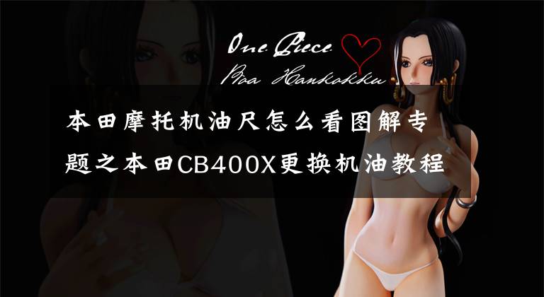 本田摩托机油尺怎么看图解专题之本田CB400X更换机油教程（雷神10W40）