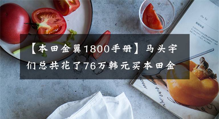 【本田金翼1800手册】马头宇们总共花了76万韩元买本田金翼GL1800、上海A大黄牌。