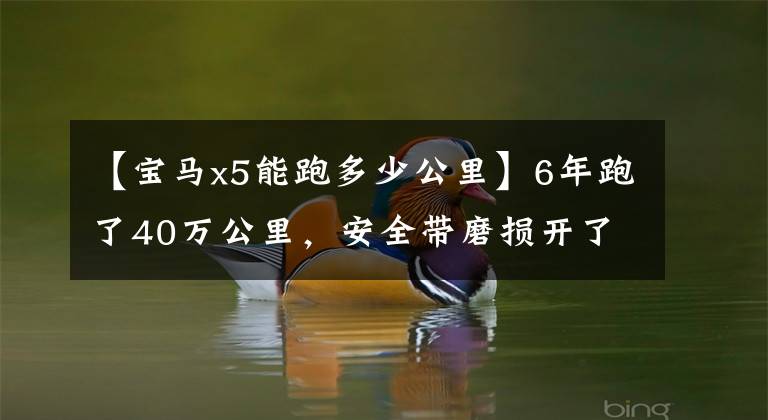 【宝马x5能跑多少公里】6年跑了40万公里，安全带磨损开了线，有人提出这辆宝马X5要32万吗？