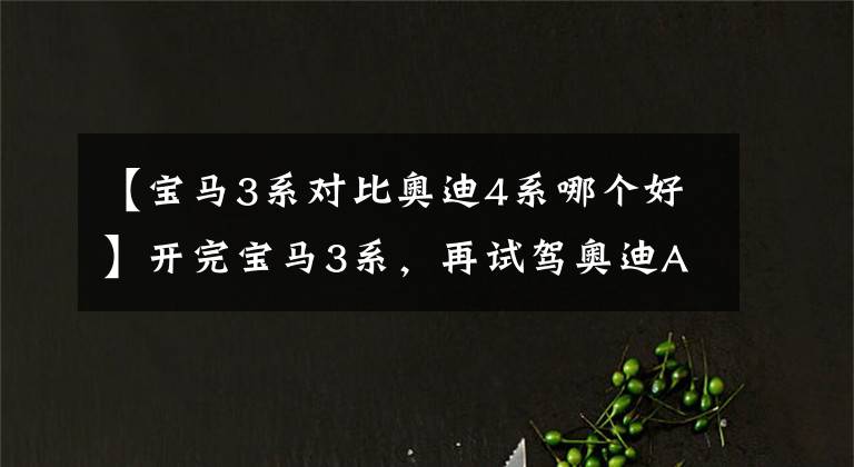 【宝马3系对比奥迪4系哪个好】开完宝马3系,再试驾奥迪A4L,都是豪华品牌,差距明显