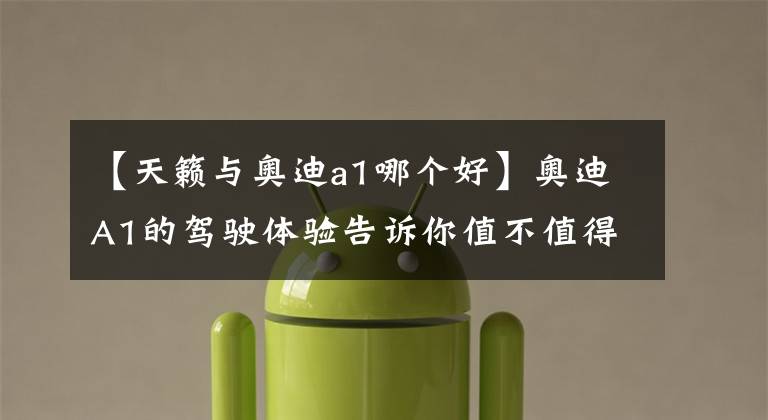 【天籁与奥迪a1哪个好】奥迪A1的驾驶体验告诉你值不值得买？