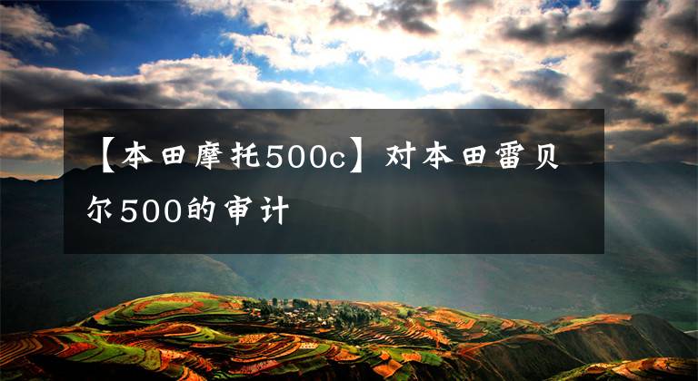 【本田摩托500c】对本田雷贝尔500的审计