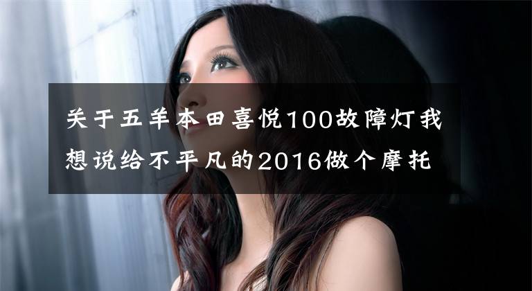 关于五羊本田喜悦100故障灯我想说给不平凡的2016做个摩托总结