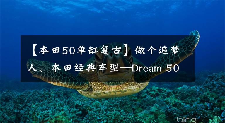 【本田50单缸复古】做个追梦人,本田经典车型—Dream 50