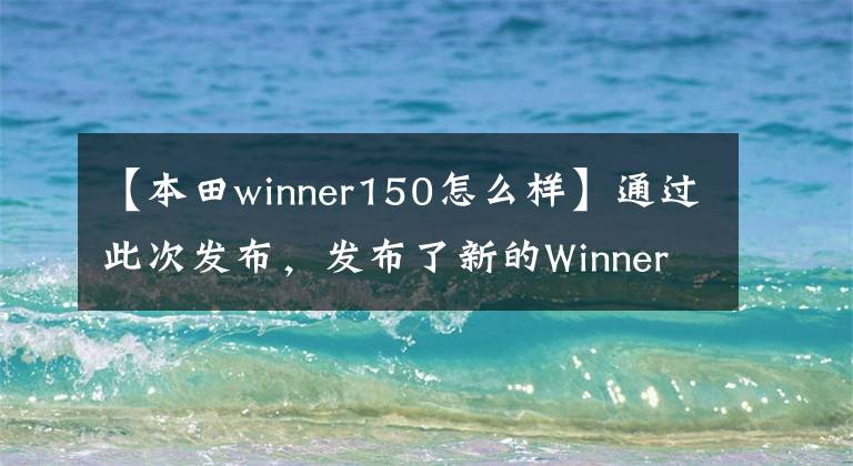 【本田winner150怎么样】通过此次发布,发布了新的Winner X Sport赛车型曲梁,雅马哈Exciter的压力很大。