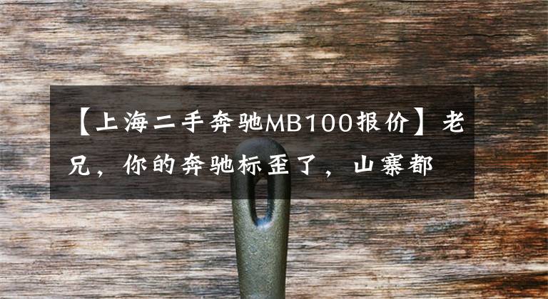 【上海二手奔驰MB100报价】老兄,你的奔驰标歪了,山寨都不会!车主:我这车有奔驰血统的!
