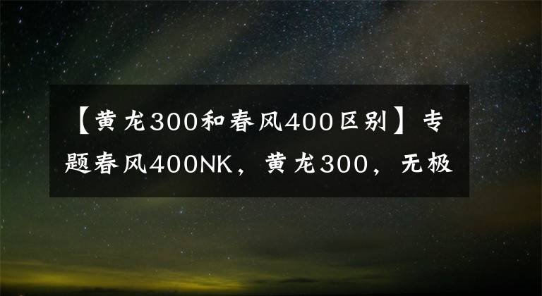 【黄龙300和春风400区别】专题春风400NK,黄龙300,无极300r抛开排量,哪款更好